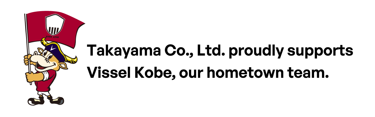 Takayama Co., Ltd. is a proud supporter of Vissel Kobe, based in our hometown of Kobe.